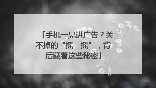手机一晃进广告？关不掉的“摇一摇”，背后藏着这些秘密