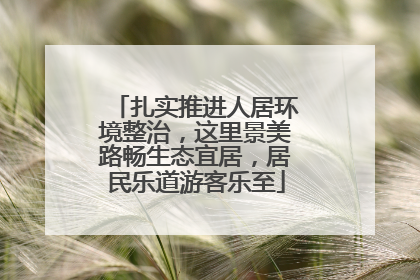 扎实推进人居环境整治，这里景美路畅生态宜居，居民乐道游客乐至