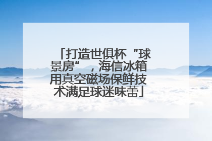 打造世俱杯“球景房”，海信冰箱用真空磁场保鲜技术满足球迷味蕾