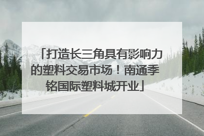 打造长三角具有影响力的塑料交易市场！南通季铭国际塑料城开业
