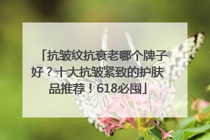 抗皱纹抗衰老哪个牌子好？十大抗皱紧致的护肤品推荐！618必囤