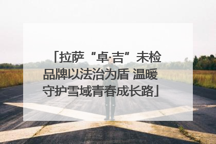 拉萨“卓·吉”未检品牌以法治为盾 温暖守护雪域青春成长路