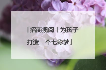 招商揽阅丨为孩子打造一个七彩梦