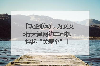 政企联动，为妥妥E行天津网约车司机撑起“关爱伞”