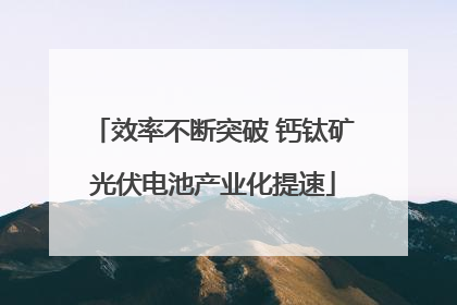 效率不断突破 钙钛矿光伏电池产业化提速