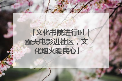文化书院进行时｜露天电影进社区，文化烟火暖民心