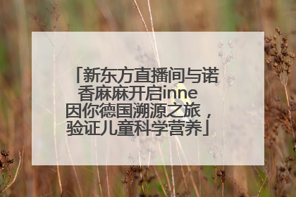 新东方直播间与诺香麻麻开启inne因你德国溯源之旅，验证儿童科学营养