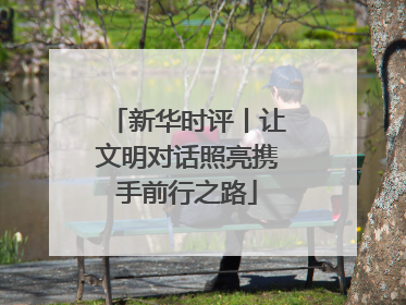 新华时评丨让文明对话照亮携手前行之路