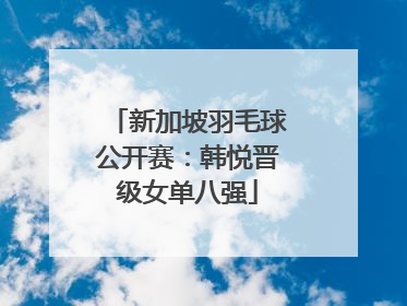 新加坡羽毛球公开赛：韩悦晋级女单八强