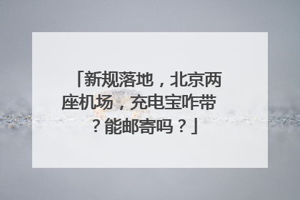 新规落地，北京两座机场，充电宝咋带？能邮寄吗？