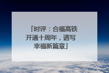 时评：合福高铁开通十周年，谱写幸福新篇章