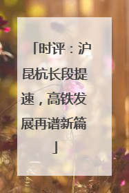 时评：沪昆杭长段提速，高铁发展再谱新篇