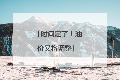 时间定了！油价又将调整