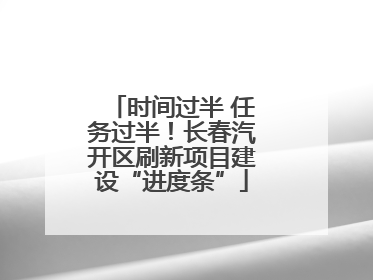 时间过半 任务过半！长春汽开区刷新项目建设“进度条”