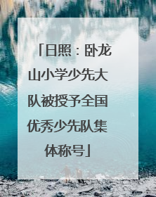 日照：卧龙山小学少先大队被授予全国优秀少先队集体称号
