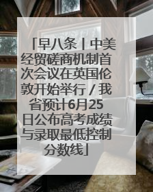 早八条丨中美经贸磋商机制首次会议在英国伦敦开始举行／我省预计6月25日公布高考成绩与录取最低控制分数线