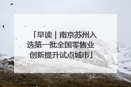早读｜南京苏州入选第一批全国零售业创新提升试点城市