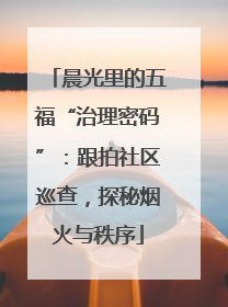 晨光里的五福“治理密码”：跟拍社区巡查，探秘烟火与秩序