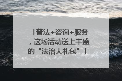 普法+咨询+服务，这场活动送上丰盛的“法治大礼包”