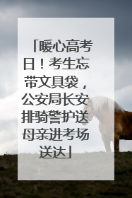 暖心高考日！考生忘带文具袋，公安局长安排骑警护送母亲进考场送达