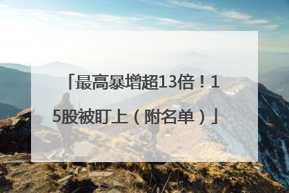 最高暴增超13倍！15股被盯上（附名单）