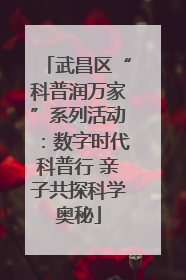 武昌区“科普润万家”系列活动：数字时代科普行 亲子共探科学奥秘