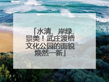 水清、岸绿、景美！武庄渡槽文化公园的面貌焕然一新