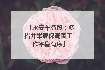 永安车务段：多措并举确保调图工作平稳有序