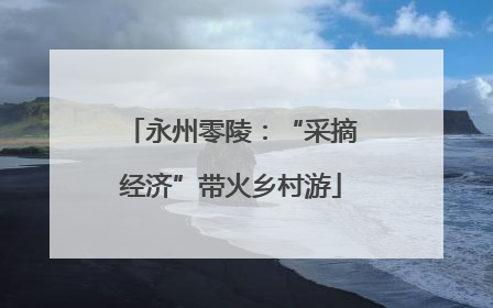永州零陵：“采摘经济”带火乡村游