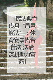民法典宣传月“昌邑解法”：体育赛事搭台普法 法治深耕助力营商