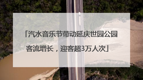 汽水音乐节带动延庆世园公园客流增长，迎客超3万人次