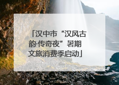 汉中市“汉风古韵·传奇夜”暑期文旅消费季启动