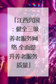 江西兴国：健全三级养老服务网络 全面提升养老服务质量