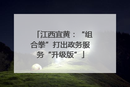 江西宜黄：“组合拳”打出政务服务“升级版”
