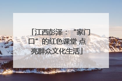 江西彭泽：“家门口”的红色课堂 点亮群众文化生活