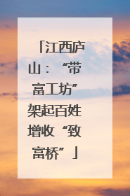 江西庐山：“带富工坊”架起百姓增收“致富桥”