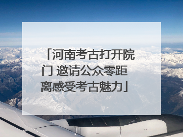河南考古打开院门 邀请公众零距离感受考古魅力