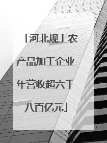 河北规上农产品加工企业年营收超六千八百亿元