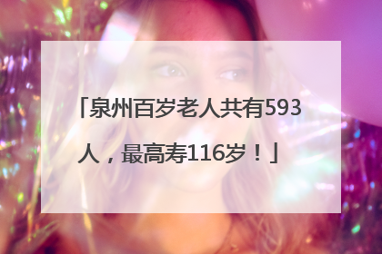 泉州百岁老人共有593人，最高寿116岁！