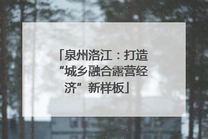 泉州洛江：打造“城乡融合露营经济”新样板