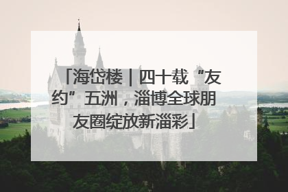 海岱楼｜四十载“友约”五洲，淄博全球朋友圈绽放新淄彩