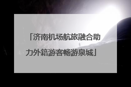 济南机场航旅融合助力外籍游客畅游泉城