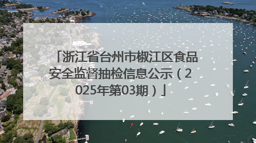 浙江省台州市椒江区食品安全监督抽检信息公示（2025年第03期）
