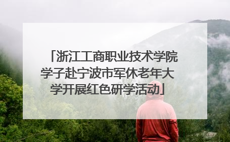 浙江工商职业技术学院学子赴宁波市军休老年大学开展红色研学活动