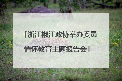 浙江椒江政协举办委员情怀教育主题报告会