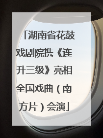 湖南省花鼓戏剧院携《连升三级》亮相全国戏曲（南方片）会演