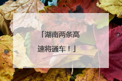 湖南两条高速将通车！