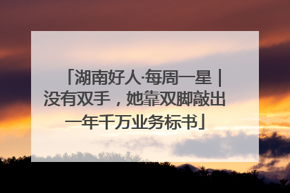湖南好人·每周一星｜没有双手，她靠双脚敲出一年千万业务标书