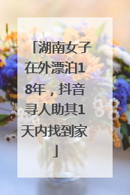 湖南女子在外漂泊18年，抖音寻人助其1天内找到家