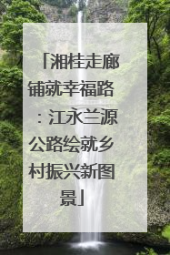 湘桂走廊铺就幸福路：江永兰源公路绘就乡村振兴新图景